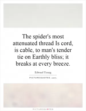 The spider's most attenuated thread Is cord, is cable, to man's tender tie on Earthly bliss; it breaks at every breeze Picture Quote #1