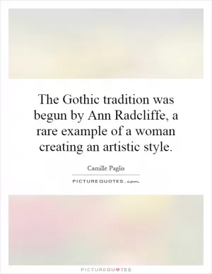 The Gothic tradition was begun by Ann Radcliffe, a rare example of a woman creating an artistic style Picture Quote #1