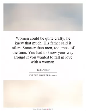 Women could be quite crafty, he knew that much. His father said it often. Smarter than men, too, most of the time. You had to know your way around if you wanted to fall in love with a woman Picture Quote #1
