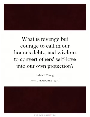 What is revenge but courage to call in our honor's debts, and wisdom to convert others' self-love into our own protection? Picture Quote #1