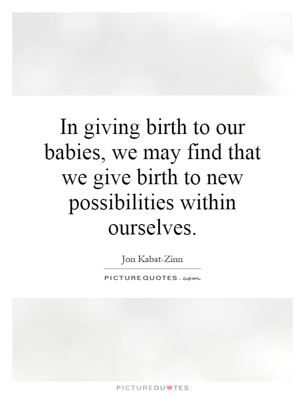 In giving birth to our babies, we may find that we give birth to new possibilities within ourselves Picture Quote #1