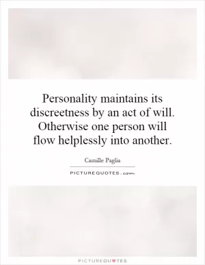 Personality maintains its discreetness by an act of will. Otherwise one person will flow helplessly into another Picture Quote #1