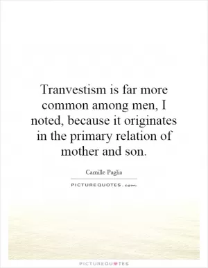 Tranvestism is far more common among men, I noted, because it originates in the primary relation of mother and son Picture Quote #1