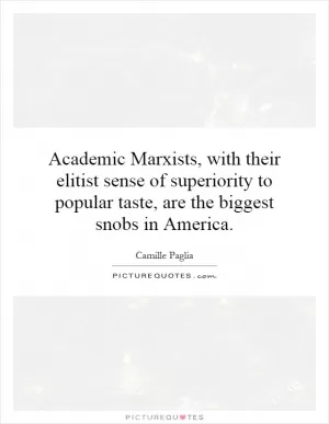 Academic Marxists, with their elitist sense of superiority to popular taste, are the biggest snobs in America Picture Quote #1