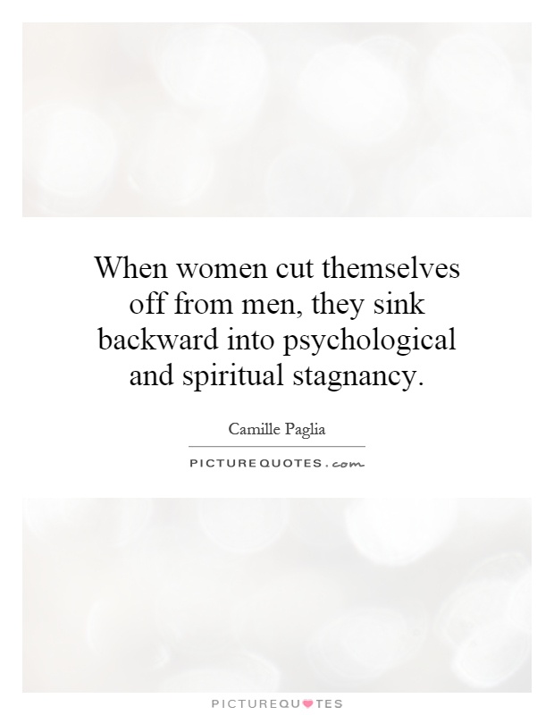 When women cut themselves off from men, they sink backward into psychological and spiritual stagnancy Picture Quote #1