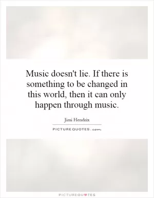Music doesn't lie. If there is something to be changed in this world, then it can only happen through music Picture Quote #1