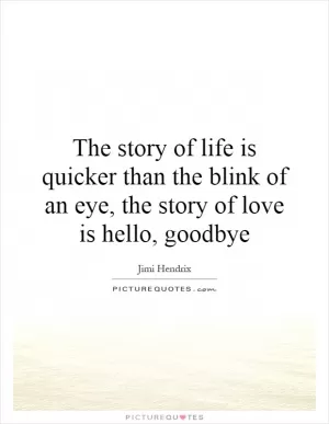 The story of life is quicker than the blink of an eye, the story of love is hello, goodbye Picture Quote #1