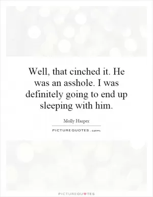 Well, that cinched it. He was an asshole. I was definitely going to end up sleeping with him Picture Quote #1