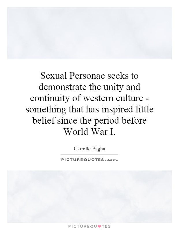 Sexual Personae seeks to demonstrate the unity and continuity of western culture - something that has inspired little belief since the period before World War I Picture Quote #1