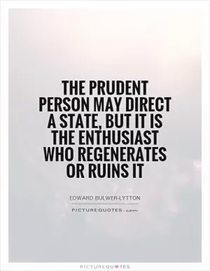 The prudent person may direct a state, but it is the enthusiast who regenerates or ruins it Picture Quote #1