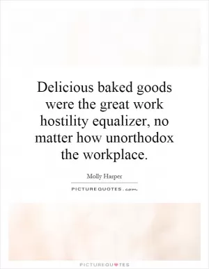 Delicious baked goods were the great work hostility equalizer, no matter how unorthodox the workplace Picture Quote #1