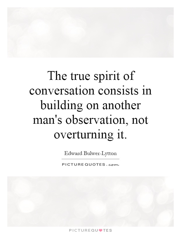 The true spirit of conversation consists in building on another man's observation, not overturning it Picture Quote #1