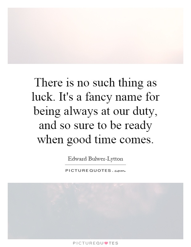 There is no such thing as luck. It's a fancy name for being always at our duty, and so sure to be ready when good time comes Picture Quote #1