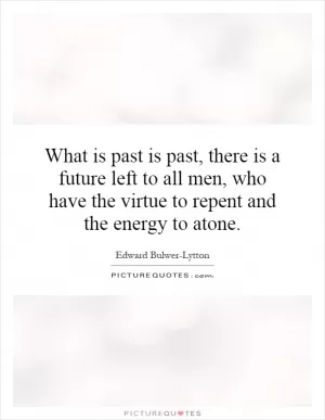 What is past is past, there is a future left to all men, who have the virtue to repent and the energy to atone Picture Quote #1