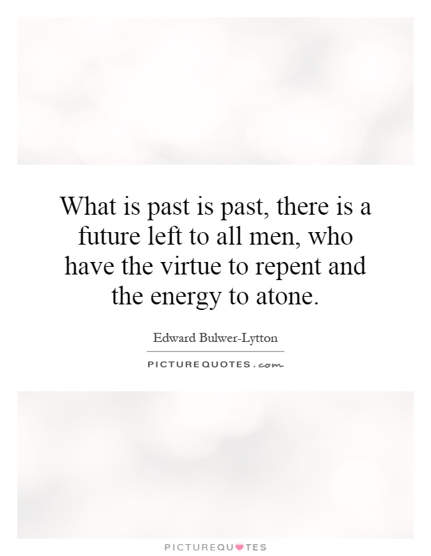 What is past is past, there is a future left to all men, who have the virtue to repent and the energy to atone Picture Quote #1