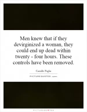 Men knew that if they devirginized a woman, they could end up dead within twenty - four hours. These controls have been removed Picture Quote #1
