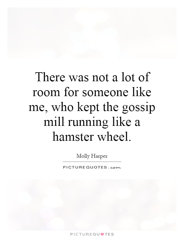 There was not a lot of room for someone like me, who kept the gossip mill running like a hamster wheel Picture Quote #1