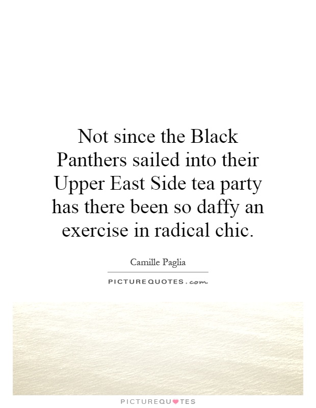 Not since the Black Panthers sailed into their Upper East Side tea party has there been so daffy an exercise in radical chic Picture Quote #1