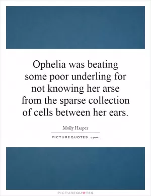 Ophelia was beating some poor underling for not knowing her arse from the sparse collection of cells between her ears Picture Quote #1