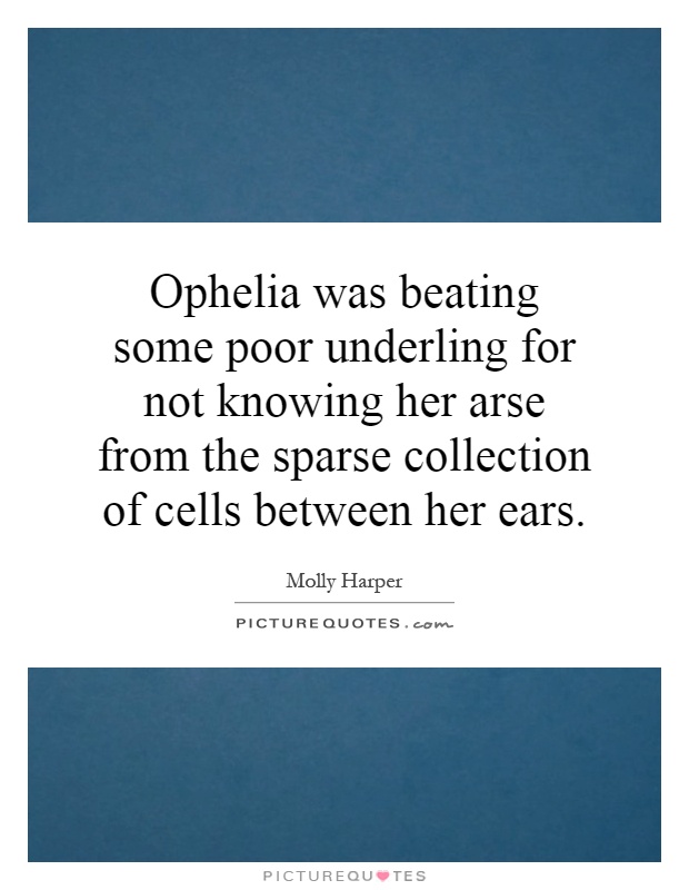 Ophelia was beating some poor underling for not knowing her arse from the sparse collection of cells between her ears Picture Quote #1