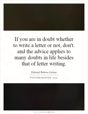 If you are in doubt whether to write a letter or not, don't. and the advice applies to many doubts in life besides that of letter writing Picture Quote #1