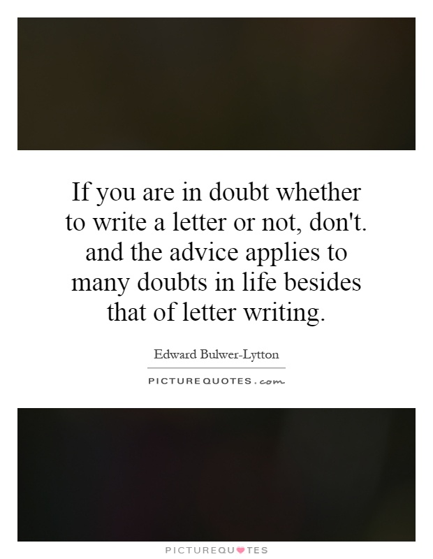 If you are in doubt whether to write a letter or not, don't. and the advice applies to many doubts in life besides that of letter writing Picture Quote #1