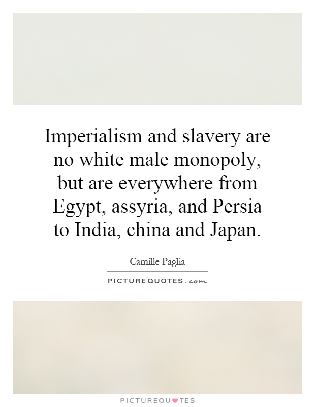 Imperialism and slavery are no white male monopoly, but are everywhere from Egypt, assyria, and Persia to India, china and Japan Picture Quote #1