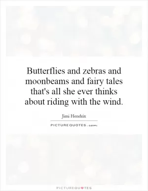 Butterflies and zebras and moonbeams and fairy tales that's all she ever thinks about riding with the wind Picture Quote #1