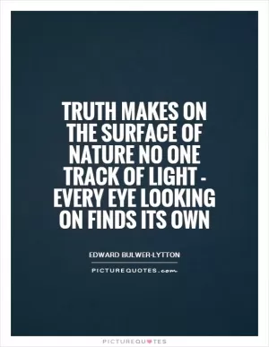 Truth makes on the surface of nature no one track of light - every eye looking on finds its own Picture Quote #1