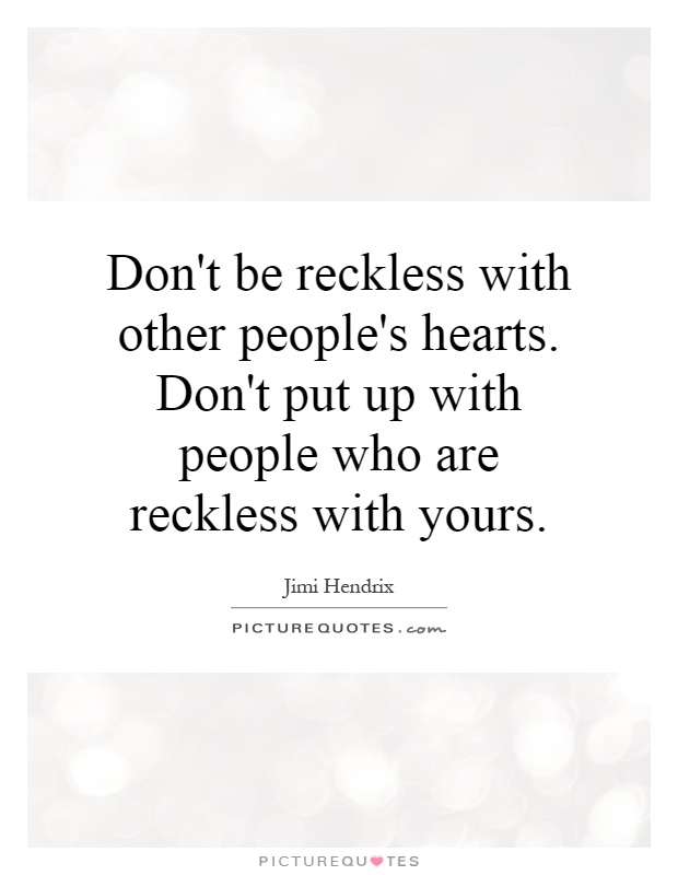 Don't be reckless with other people's hearts. Don't put up with people who are reckless with yours Picture Quote #1