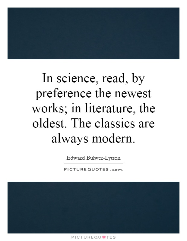 In science, read, by preference the newest works; in literature, the oldest. The classics are always modern Picture Quote #1