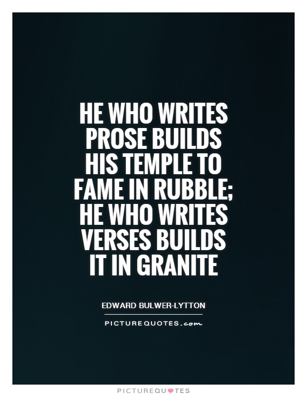 He who writes prose builds his temple to Fame in rubble; he who writes verses builds it in granite Picture Quote #1
