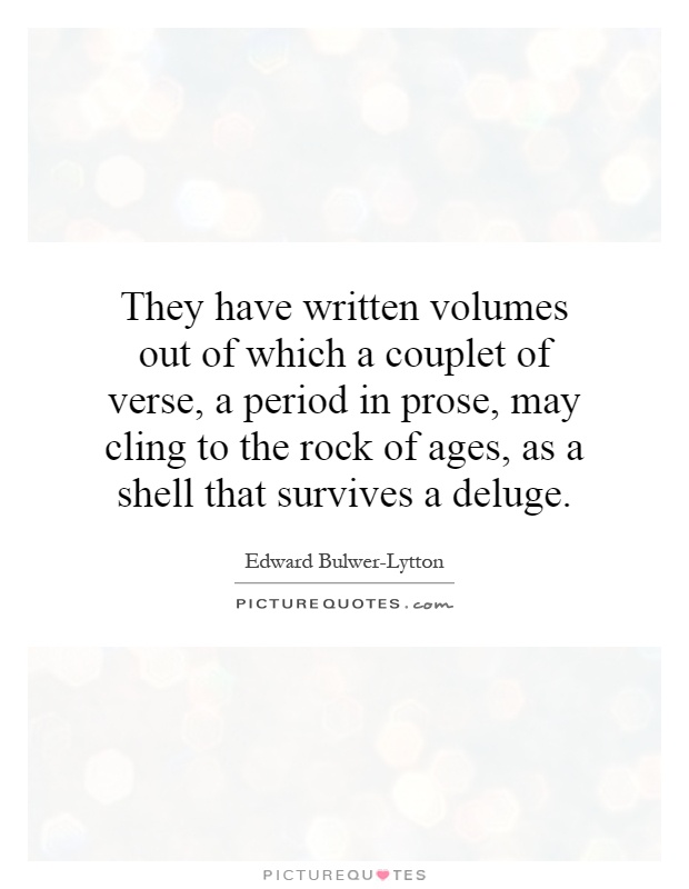 They have written volumes out of which a couplet of verse, a period in prose, may cling to the rock of ages, as a shell that survives a deluge Picture Quote #1