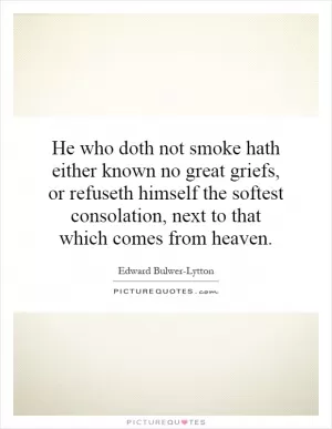 He who doth not smoke hath either known no great griefs, or refuseth himself the softest consolation, next to that which comes from heaven Picture Quote #1