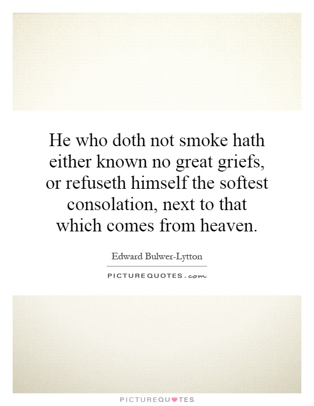 He who doth not smoke hath either known no great griefs, or refuseth himself the softest consolation, next to that which comes from heaven Picture Quote #1