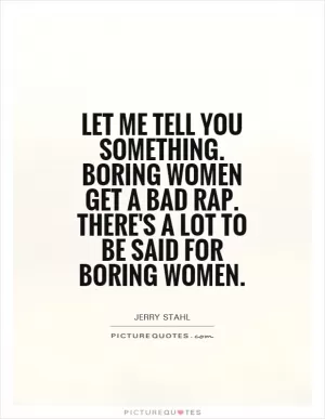 Let me tell you something. Boring women get a bad rap. There's a lot to be said for boring women Picture Quote #1