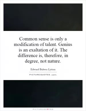 Common sense is only a modification of talent. Genius is an exaltation of it. The difference is, therefore, in degree, not nature Picture Quote #1