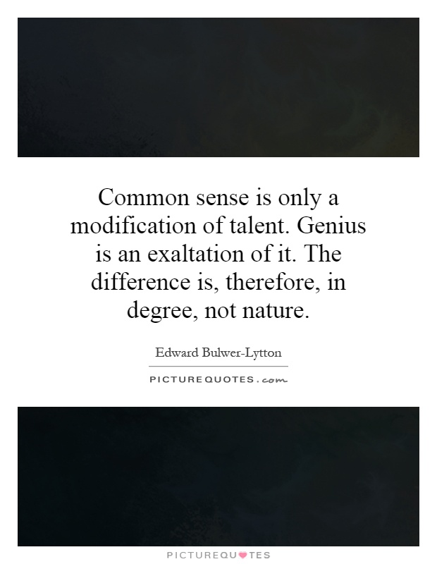 Common sense is only a modification of talent. Genius is an exaltation of it. The difference is, therefore, in degree, not nature Picture Quote #1