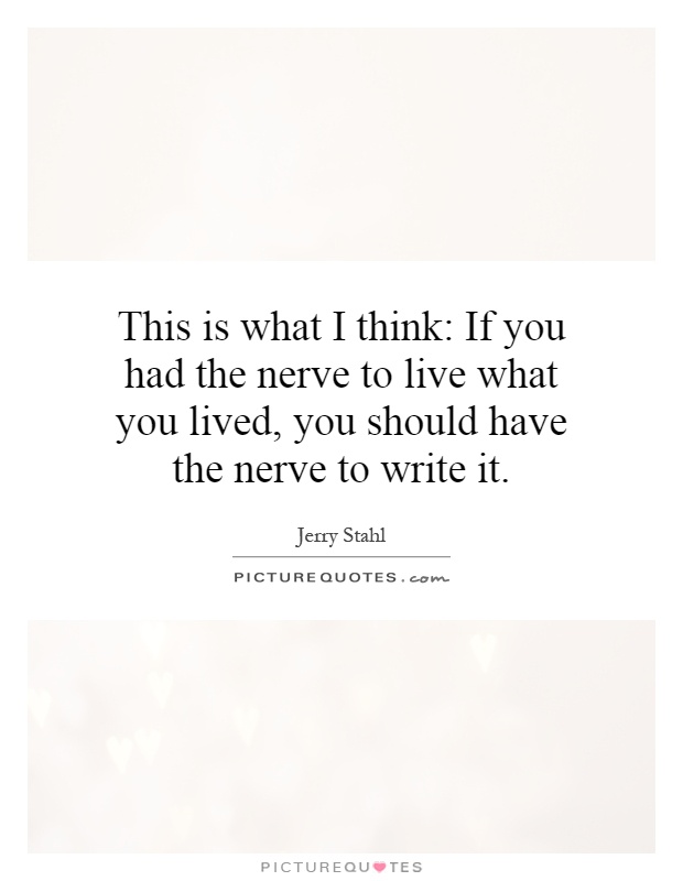 This is what I think: If you had the nerve to live what you lived, you should have the nerve to write it Picture Quote #1