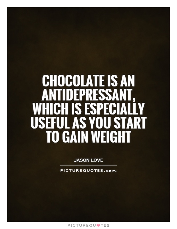 Chocolate is an antidepressant, which is especially useful as you start to gain weight Picture Quote #1