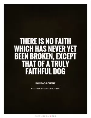 There is no faith which has never yet been broken, except that of a truly faithful dog Picture Quote #1