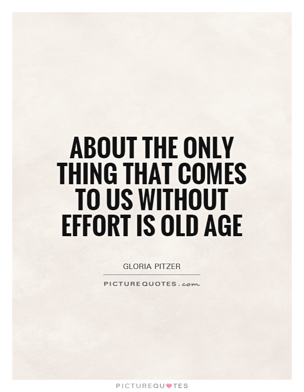 About the only thing that comes to us without effort is old age Picture Quote #1