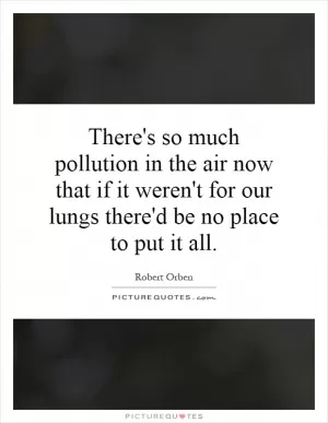 There's so much pollution in the air now that if it weren't for our lungs there'd be no place to put it all Picture Quote #1
