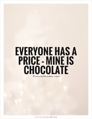 Everyone has a price - mine is chocolate Picture Quote #1