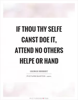 If thou thy selfe canst doe it, attend no others helpe or hand Picture Quote #1