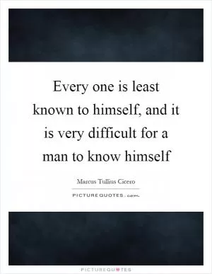 Every one is least known to himself, and it is very difficult for a man to know himself Picture Quote #1