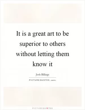 It is a great art to be superior to others without letting them know it Picture Quote #1