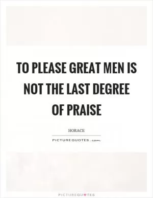 To please great men is not the last degree of praise Picture Quote #1