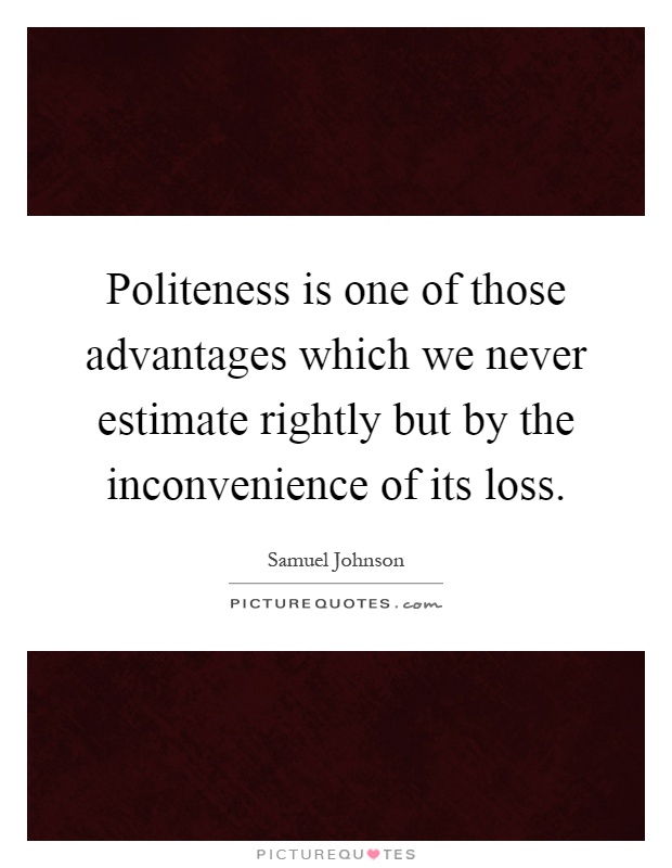 Politeness is one of those advantages which we never estimate rightly but by the inconvenience of its loss Picture Quote #1