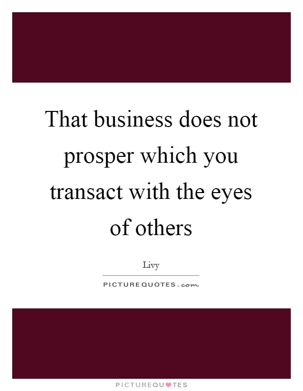 That business does not prosper which you transact with the eyes of others Picture Quote #1
